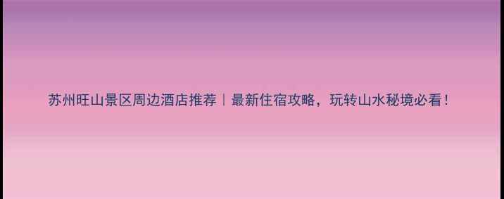 图片 苏州旺山景区周边酒店推荐｜最新住宿攻略，玩转山水秘境必看！