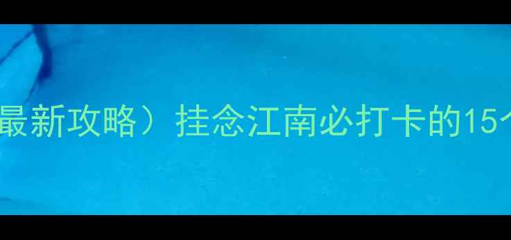 苏州景点门票价格表附最新攻略挂念江南必打卡的15个地方附隐藏优惠攻略