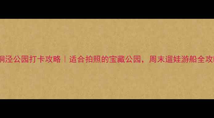 图片 苏州桐泾公园打卡攻略｜适合拍照的宝藏公园，周末遛娃游船全攻略！1