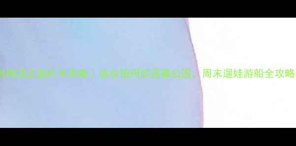 图片 苏州桐泾公园打卡攻略｜适合拍照的宝藏公园，周末遛娃游船全攻略！2