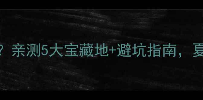 图片 苏州漂流天花板在哪？亲测5大宝藏地+避坑指南，夏日玩水攻略收好！🌊