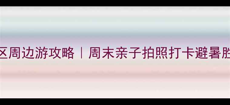 苏州相城区周边游攻略周末亲子拍照打卡避暑胜地全指南