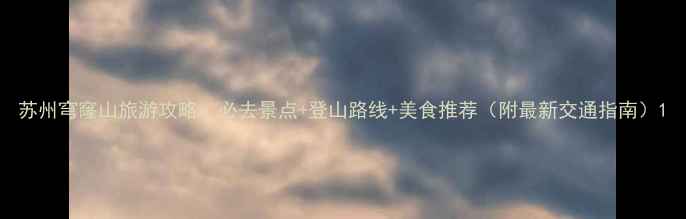 图片 苏州穹窿山旅游攻略：必去景点+登山路线+美食推荐（附最新交通指南）1