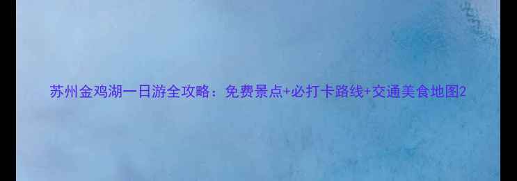 苏州金鸡湖一日游全攻略免费景点必打卡路线交通美食地图