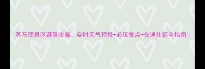 苏马荡景区避暑攻略实时天气预报必玩景点交通住宿全指南
