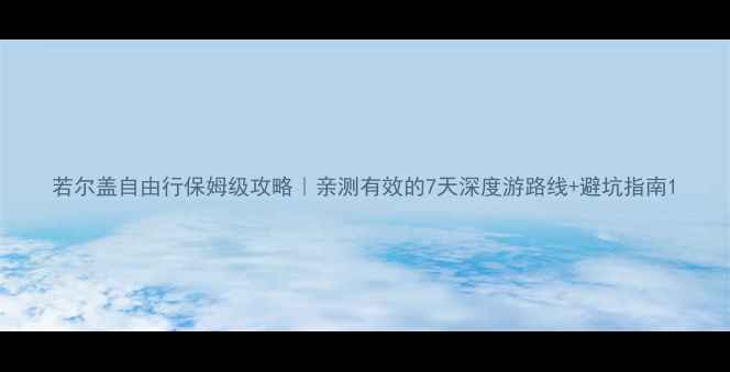 图片 若尔盖自由行保姆级攻略｜亲测有效的7天深度游路线+避坑指南1