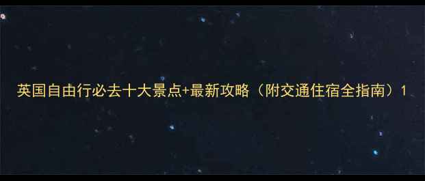 图片 英国自由行必去十大景点+最新攻略（附交通住宿全指南）1