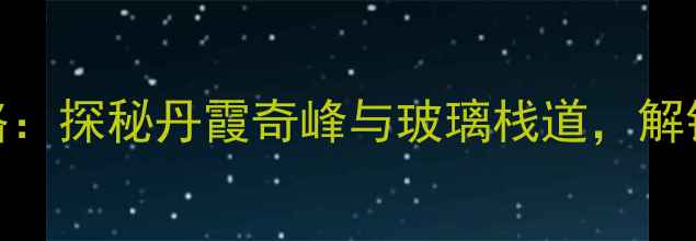 图片 英德天门沟景区门票+必玩攻略：探秘丹霞奇峰与玻璃栈道，解锁户外爱好者的终极目的地！1