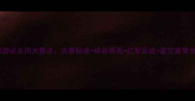 图片 茂县旅游必去四大景点：古寨秘境+峡谷奇观+红军足迹+星空露营全攻略1