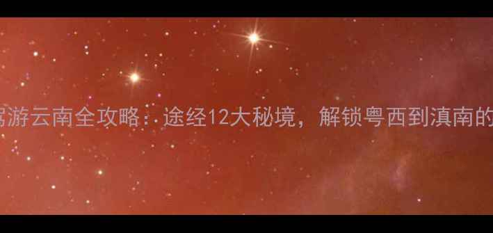 图片 茂名出发自驾游云南全攻略：途经12大秘境，解锁粤西到滇南的绝美风景线1