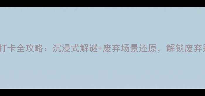图片 荒村公寓密室逃脱打卡全攻略：沉浸式解谜+废弃场景还原，解锁废弃别墅的神秘日常！2