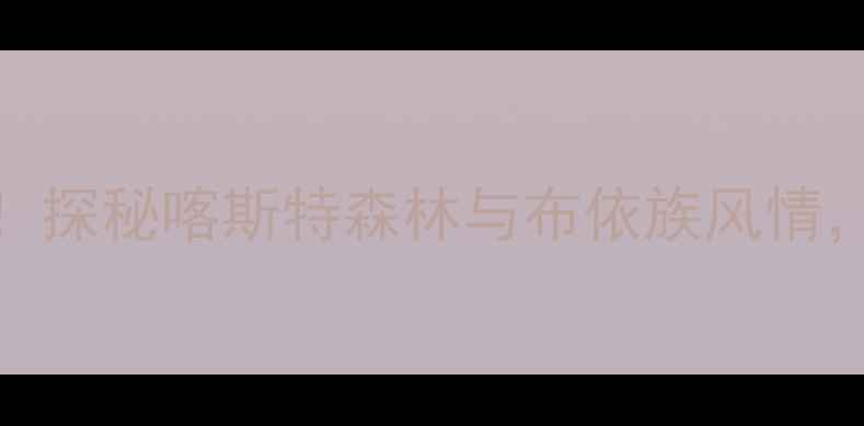 图片 荔波茂兰旅游风景区必去秘境！探秘喀斯特森林与布依族风情，解锁贵州小众自然奇观全攻略