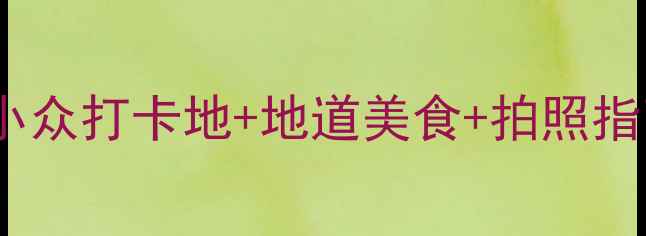 荣县宝藏景点全攻略小众打卡地地道美食拍照指南周末游说走就走