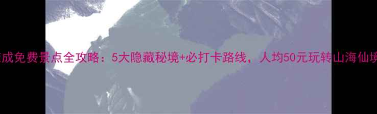 图片 荣成免费景点全攻略：5大隐藏秘境+必打卡路线，人均50元玩转山海仙境1