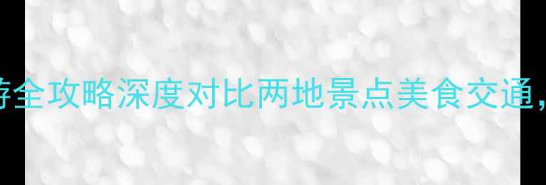 图片 莆田vs福州旅游全攻略深度对比两地景点美食交通，最新游玩指南