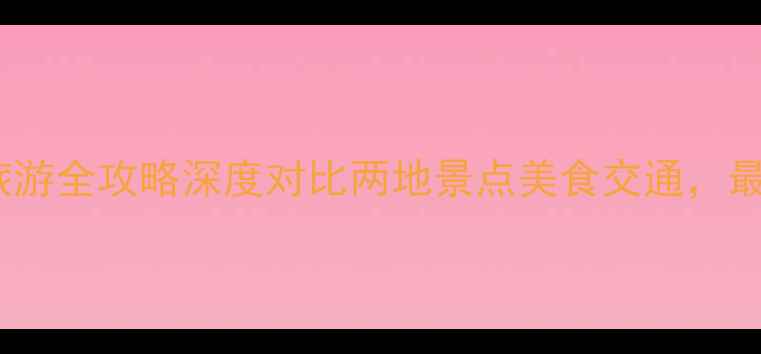 图片 莆田vs福州旅游全攻略深度对比两地景点美食交通，最新游玩指南1