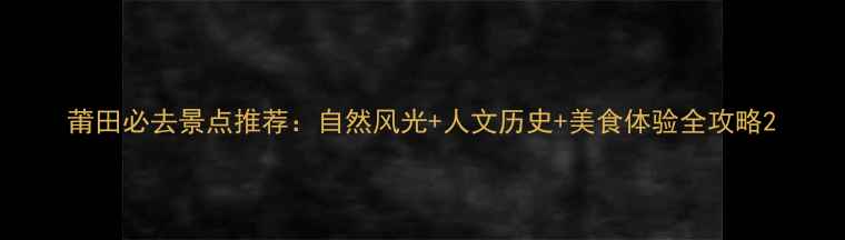 图片 莆田必去景点推荐：自然风光+人文历史+美食体验全攻略2