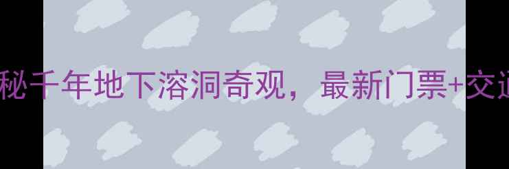 图片 萍乡孽龙洞景区必去！探秘千年地下溶洞奇观，最新门票+交通+攻略全（附景区电话）