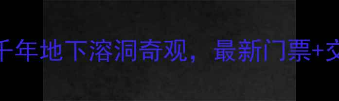 图片 萍乡孽龙洞景区必去！探秘千年地下溶洞奇观，最新门票+交通+攻略全（附景区电话）2