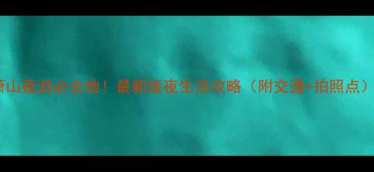 萧山夜游必去地最新版夜生活攻略附交通拍照点
