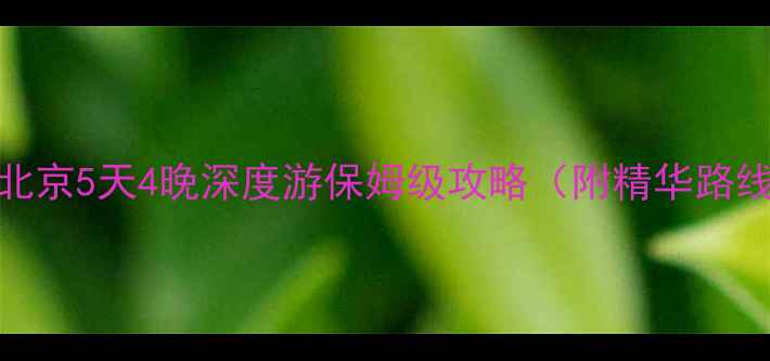图片 葫芦岛出发！北京5天4晚深度游保姆级攻略（附精华路线+避坑指南）1