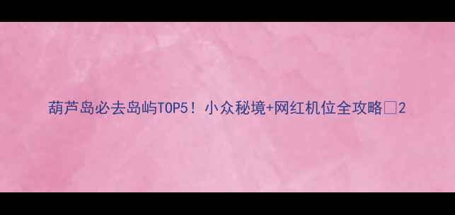 图片 葫芦岛必去岛屿TOP5！小众秘境+网红机位全攻略🌊2