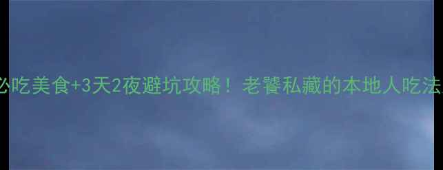 葫芦岛必吃美食3天2夜避坑攻略老饕私藏的本地人吃法大公开
