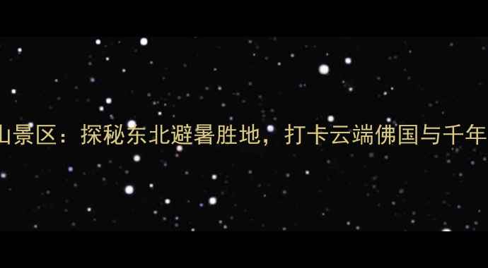 图片 葫芦岛灵山景区：探秘东北避暑胜地，打卡云端佛国与千年长城奇观2