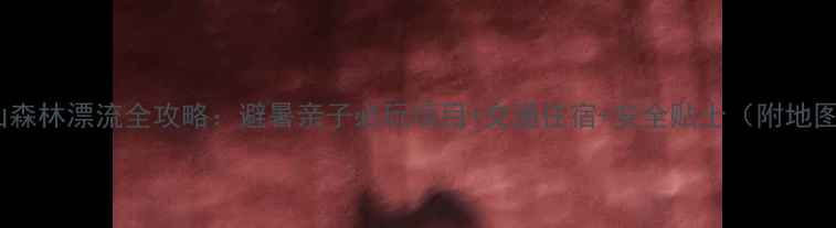 图片 蒙山森林漂流全攻略：避暑亲子必玩项目+交通住宿+安全贴士（附地图）2