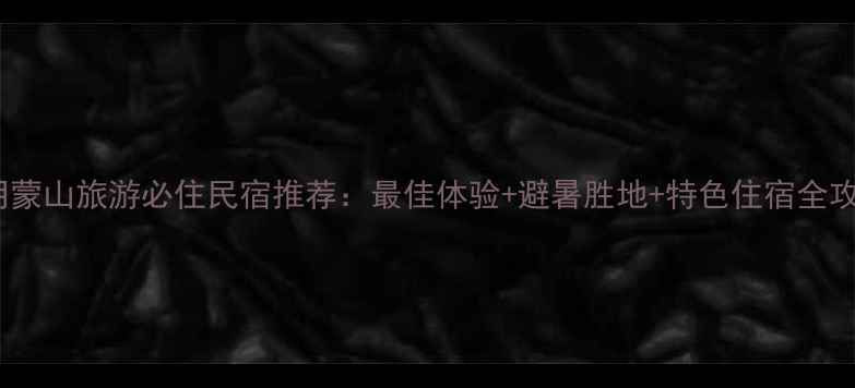 蒙阴蒙山旅游必住民宿推荐最佳体验避暑胜地特色住宿全攻略