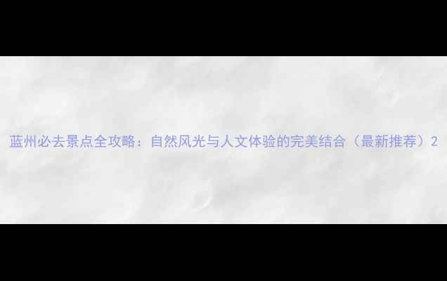 图片 蓝州必去景点全攻略：自然风光与人文体验的完美结合（最新推荐）2