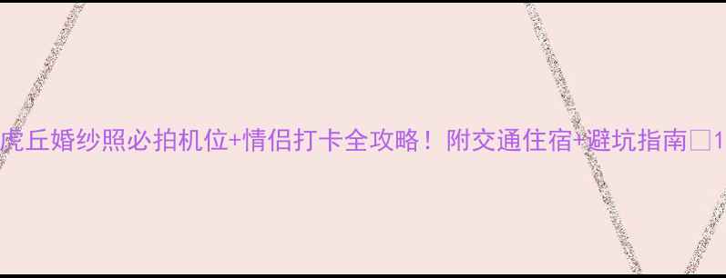 虎丘婚纱照必拍机位情侣打卡全攻略附交通住宿避坑指南