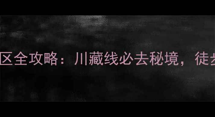虎跳峡5A级景区全攻略川藏线必去秘境徒步露营全指南
