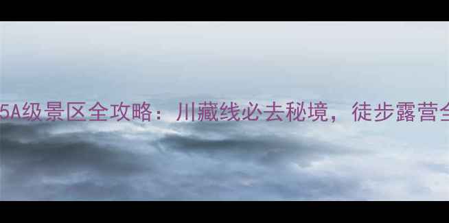 图片 虎跳峡5A级景区全攻略：川藏线必去秘境，徒步露营全指南2