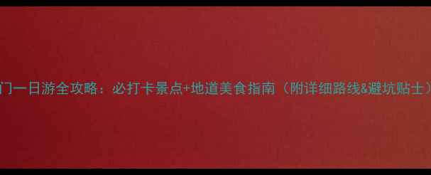 图片 虎门一日游全攻略：必打卡景点+地道美食指南（附详细路线&避坑贴士）2