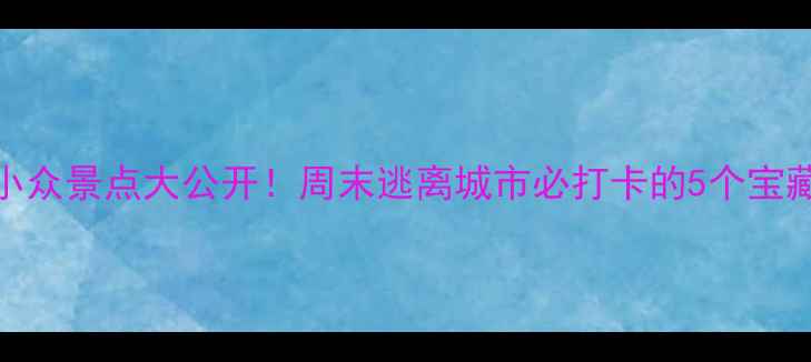虞城小众景点大公开周末逃离城市必打卡的5个宝藏地