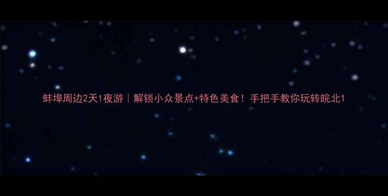 图片 蚌埠周边2天1夜游｜解锁小众景点+特色美食！手把手教你玩转皖北1