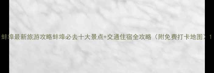 蚌埠最新旅游攻略蚌埠必去十大景点交通住宿全攻略附免费打卡地图