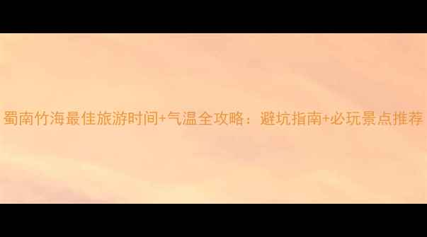 图片 蜀南竹海最佳旅游时间+气温全攻略：避坑指南+必玩景点推荐