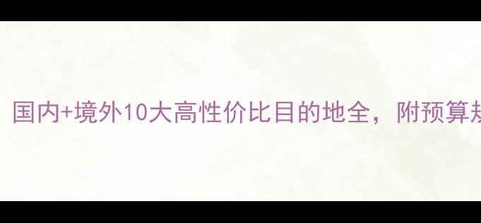蜜月旅行攻略国内境外10大高性价比目的地全附预算规划与避坑指南