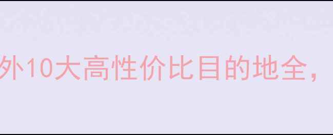 图片 蜜月旅行攻略：国内+境外10大高性价比目的地全，附预算规划与避坑指南1