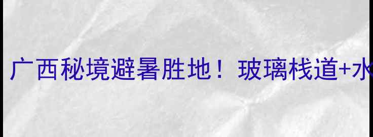 图片 融安大良石门仙湖景区｜广西秘境避暑胜地！玻璃栈道+水上森林+星空露营全攻略