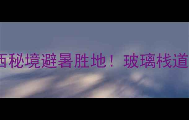 融安大良石门仙湖景区广西秘境避暑胜地玻璃栈道水上森林星空露营全攻略