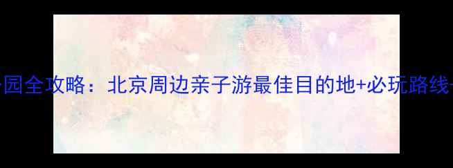 图片 蟒山森林公园全攻略：北京周边亲子游最佳目的地+必玩路线+避坑指南2