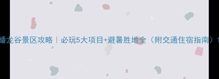 图片 蟠龙谷景区攻略｜必玩5大项目+避暑胜地全（附交通住宿指南）1