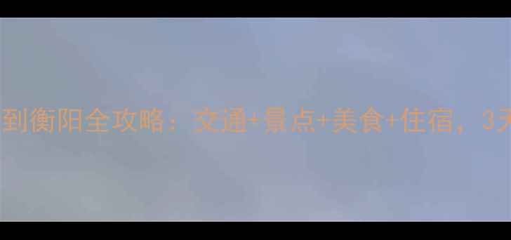 图片 衡山风景区到衡阳全攻略：交通+景点+美食+住宿，3天2晚深度游