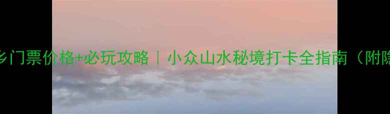 图片 衢州七里乡门票价格+必玩攻略｜小众山水秘境打卡全指南（附隐藏玩法）