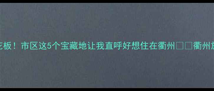 图片 衢州周末游天花板！市区这5个宝藏地让我直呼好想住在衢州✨📸衢州旅游周末去哪儿