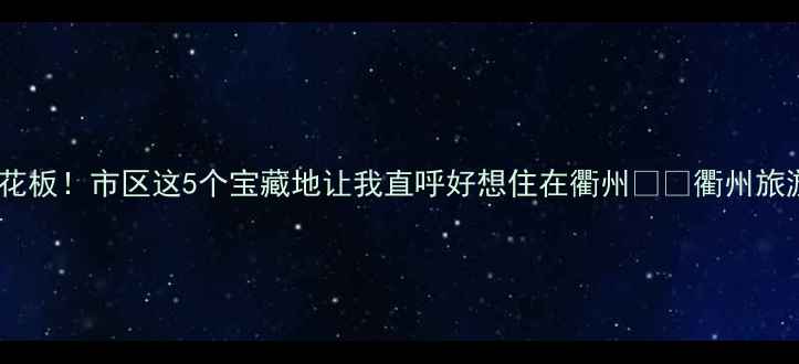 图片 衢州周末游天花板！市区这5个宝藏地让我直呼好想住在衢州✨📸衢州旅游周末去哪儿1