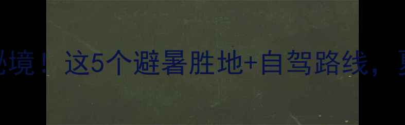 图片 衢州周边小众秘境！这5个避暑胜地+自驾路线，夏日旅行不踩雷